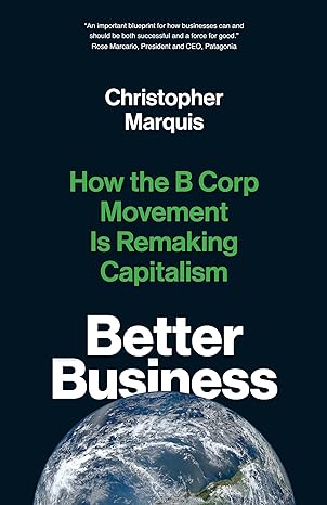 better business how the b corp movement is remaking capitalism 1st edition christopher marquis 0300261454,