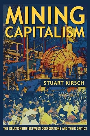 mining capitalism the relationship between corporations and their critics 1st edition stuart kirsch