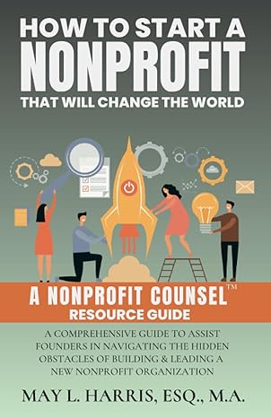 how to start a nonprofit that will change the world a nonprofit counsel resource guide 1st edition may l.