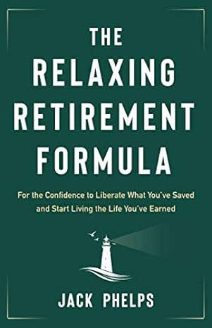 the relaxing retirement formula for the confidence to liberate what you ve saved and start living the life