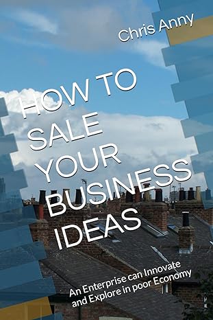 how to sale your business ideas an enterprise can innovate and explore in poor economy 1st edition chris anny