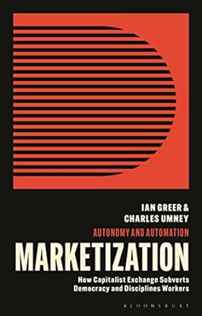 marketization how capitalist exchange disciplines workers and subverts democracy 1st edition ian greer