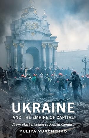 ukraine and the empire of capital from marketisation to armed conflict 1st edition yuliya yurchenko