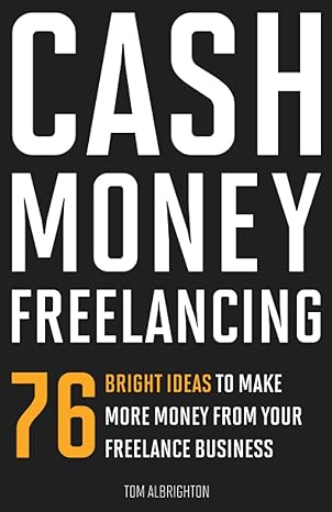cash money freelancing 76 bright ideas to make more money from your freelance business 1st edition tom