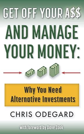 get off your a$$ and manage your money why you need alternative investments 1st edition chris odegard, dave