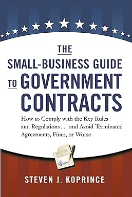 the small business guide to government contracts how to comply with the key rules and regulations and avoid