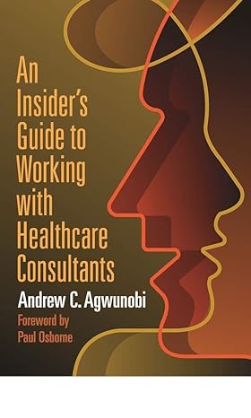 an insider s guide to working with healthcare consultants 1st edition andrew agwunobi 1640550992,
