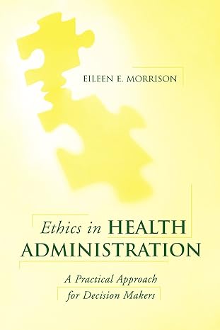 ethics in health administration a practical approach for decision makers 1st edition eileen e. morrison