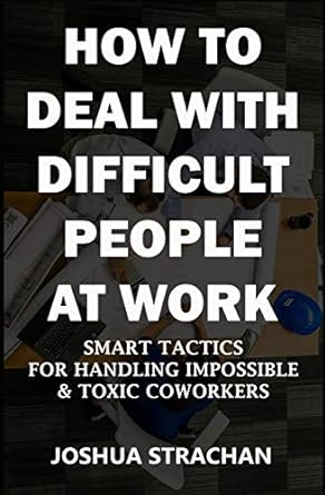 how to deal with difficult people at work smart tactics for handling impossible and toxic coworkers 1st