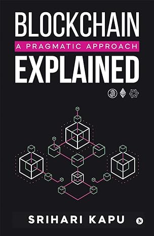 blockchain explained a pragmatic approach 1st edition srihari kapu 1647835143, 978-1647835149