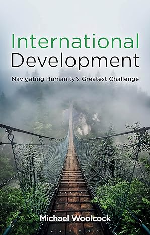 international development navigating humanity s greatest challenge 1st edition michael woolcock 1509545158,