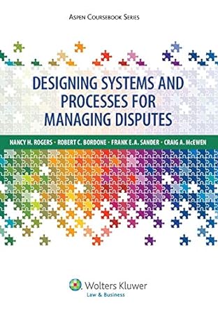 designing systems and processes for managing disputes 1st edition nancy h rogers ,robert c bordone ,frank e a