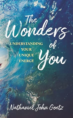 the wonders of you understanding your unique energy 1st edition nathaniel john goetz 1952491355,