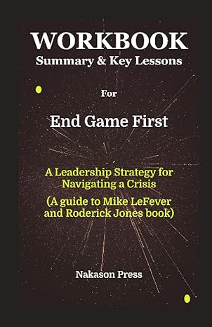 workbook for end game first a leadership strategy for navigating a crisis 1st edition nakason press