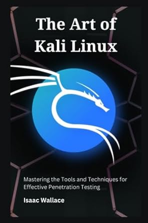 the art of kali linux mastering the tools and techniques for effective penetration testing 1st edition isaac