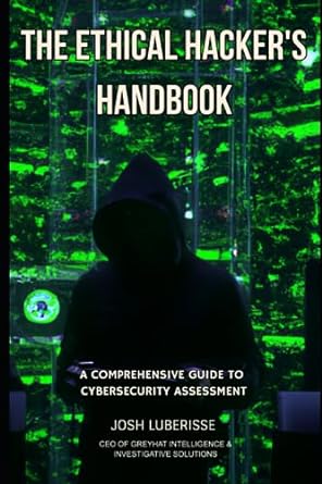 the ethical hackers handbook a comprehensive guide to cybersecurity assessment 1st edition josh luberisse