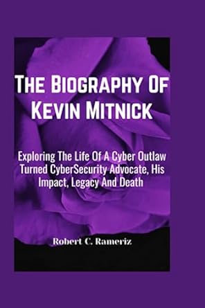 the biography of kevin mitnick exploring the life of a cyber outlaw turned cybersecurity advocate his impact