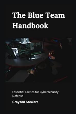 the blue team handbook essential tactics for cybersecurity defense 1st edition grayson stewart 979-8856627694