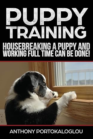 puppy training3 housebreaking a puppy and working full time can be done 1st edition anthony portokaloglou