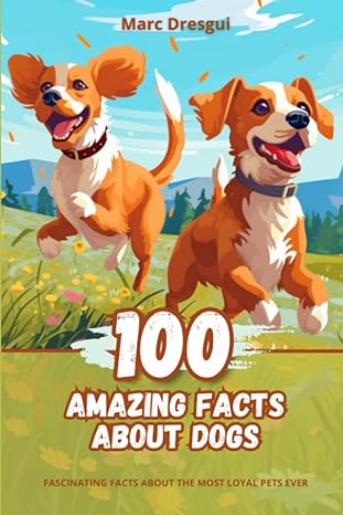 100 amazing facts about dogs fascinating facts about the most loyal pets ever 1st edition marc dresgui