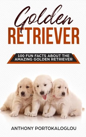 golden retriever 100 fun facts about the amazing golden retriever 1st edition anthony portokaloglou