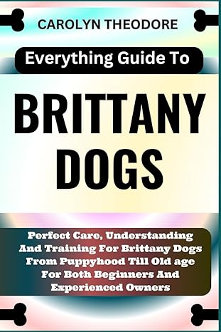 everything guide to brittany dogs perfect care understanding and training for brittany dogs from puppyhood