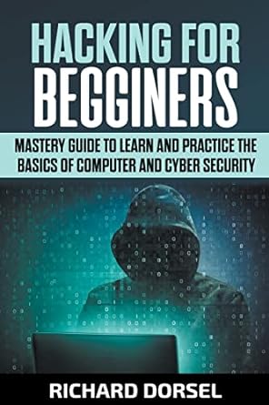Hacking For Beginners Mastery Guide To Learn And Practice The Basics Of Computer And Cyber Security