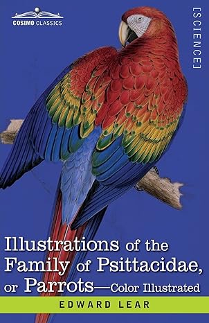 illustrations of the family of psittacidae or parrots the greater part of them species hitherto unfigured