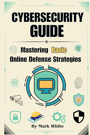 cybersecurity guide mastering basic online defense strategies 1st edition mark white 979-8870541884