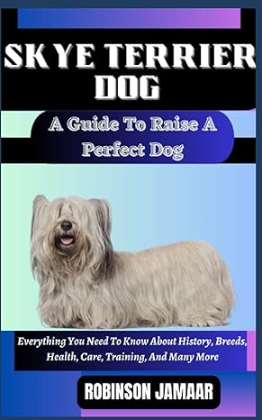 skye terrier dog a guide to raise a perfect dog everything you need to know about history breeds health care