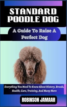 standard poodle dog a guide to raise a perfect dog everything you need to know about history breeds health
