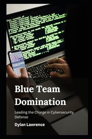 blue team domination leading the charge in cybersecurity defense 1st edition dylan lawrence 979-8857170007