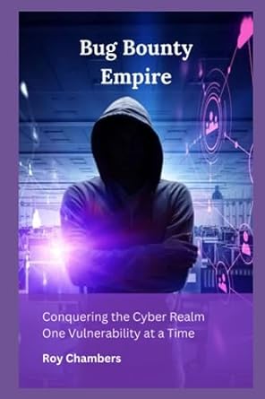 bug bounty empire conquering the cyber realm one vulnerability at a time 1st edition roy chambers