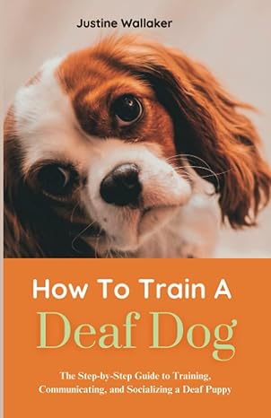 how to train a deaf dog the step by step guide to training communicating and socializing a deaf puppy 1st