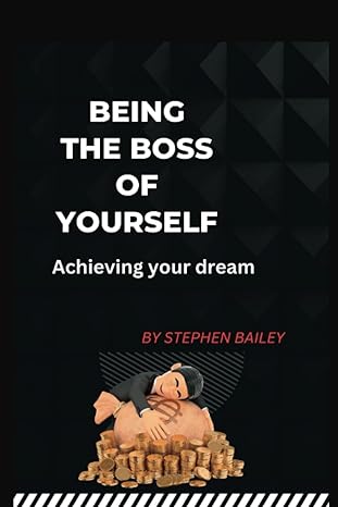 being the boss of yourself achieving your dream 1st edition stephen bailey 979-8852732880
