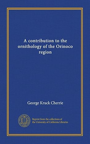 a contribution to the ornithology of the orinoco region 1st edition george kruck cherrie b006429rg6