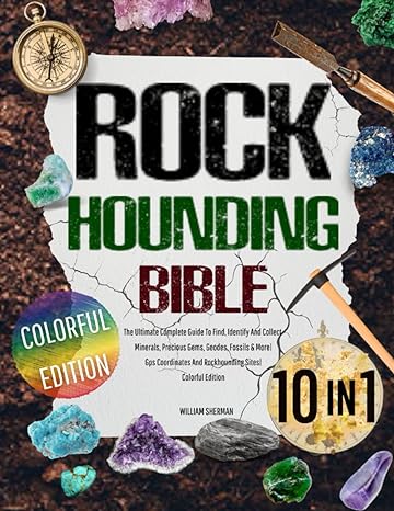 rockhounding bible 10 in 1 the ultimate complete guide to find identify and collect minerals precious gems
