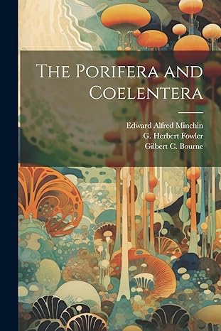 the porifera and coelentera 1st edition gilbert c 1861 1933 bourne ,g herbert 1861 1940 fowler ,edward alfred