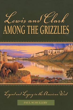 lewis and clark among the grizzlies legend and legacy in the american west 1st edition paul schullery