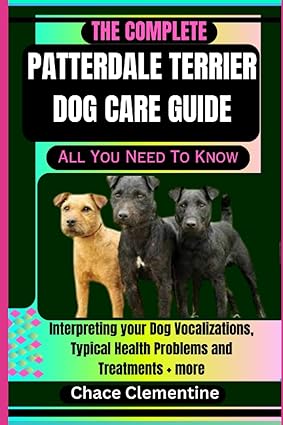 The Complete Patterdale Terrier Dog Care Guide All You Need To Know Interpreting Your Dog Vocalizations Typical Health Problems And Treatments + Of Wisdom A Quest For Canine Enlightenment