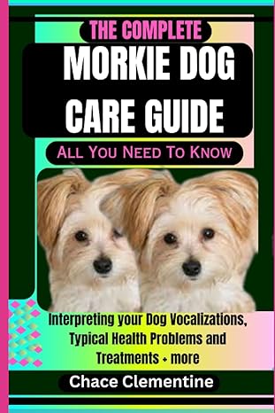 The Complete Morkie Dog Care Guide All You Need To Know Interpreting Your Dog Vocalizations Typical Health Problems And Treatments + More