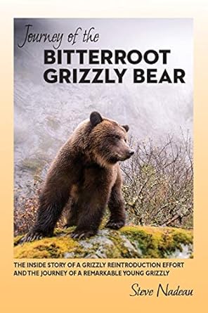 journey of the bitterroot grizzly bear the inside story of a grizzly reintroduction effort and the journey of