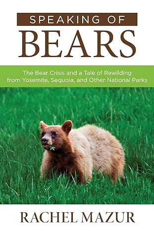 speaking of bears the bear crisis and a tale of rewilding from yosemite sequoia and other national parks 1st