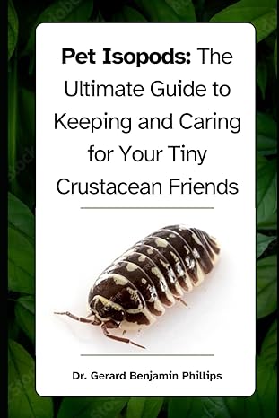 pet isopods the ultimate guide to keeping and caring for your tiny crustacean friends 1st edition dr gerard