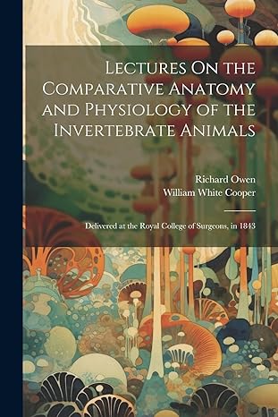 lectures on the comparative anatomy and physiology of the invertebrate animals 1st edition richard owen,