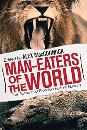 man eaters of the world true accounts of predators hunting humans 1st edition alex maccormick 1629146757,