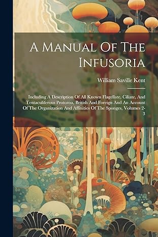 a manual of the infusoria including a description of all known flagellate ciliate and tentaculiferous