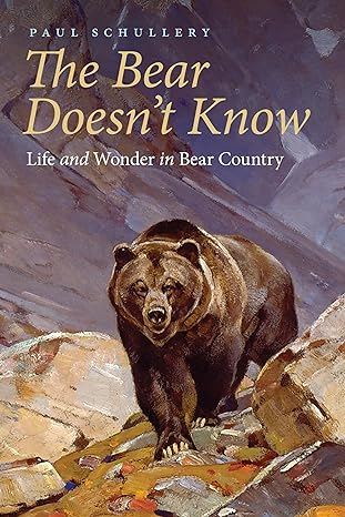 the bear doesnt know life and wonder in bear country 1st edition paul schullery 1496226062, 978-1496226068