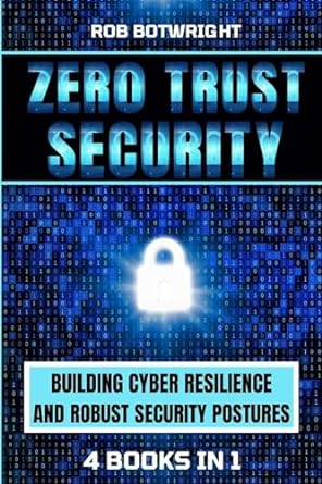 zero trust security building cyber resilience and robust security postures 1st edition rob botwright