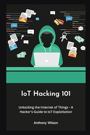 iot hacking 101 unlocking the internet of things a hackers guide to iot exploitation 1st edition anthony